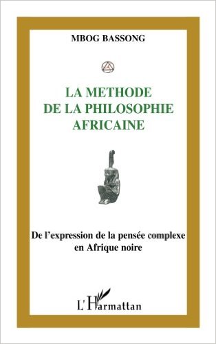 La méthode de la philosophie africaine : De l'expression à la pensée complexe en Afrique Noire